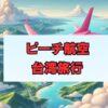 ピーチ航空で台湾旅行を安く快適に楽しむ方法まとめ