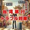 台湾旅行トラブル対策