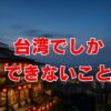 台湾でしかできないこと