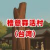 檜意森活村の見どころ！歴史・自然・文化を堪能