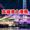 高雄港大港橋の魅力徹底解説！回転橋の回転ショーと高雄観光