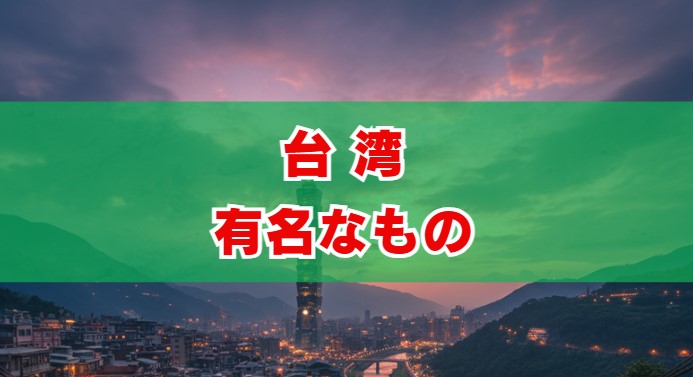 【2025年最新】台湾の有名なもの、グルメ・観光・お土産