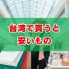 台湾で買うと安いものガイド！ブランドやコスメ・雑貨まで