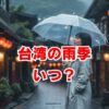 台湾の雨季はいつ？服装と避けるべき時期、ベストシーズン解説