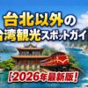 台北以外の台湾観光スポットガイド【2026年最新版】